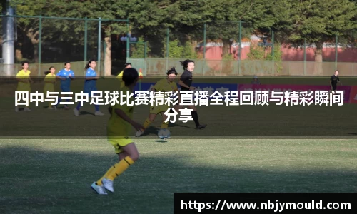 四中与三中足球比赛精彩直播全程回顾与精彩瞬间分享