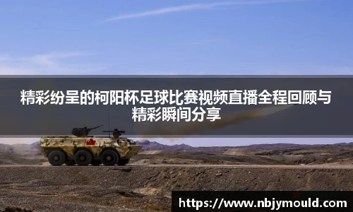 精彩纷呈的柯阳杯足球比赛视频直播全程回顾与精彩瞬间分享