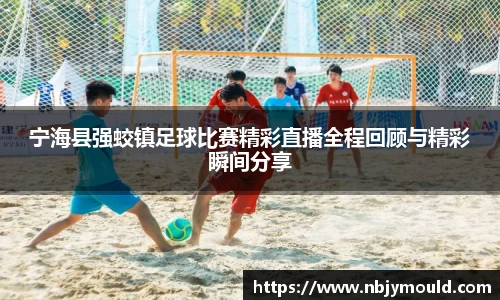 宁海县强蛟镇足球比赛精彩直播全程回顾与精彩瞬间分享