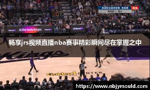 畅享jrs视频直播nba赛事精彩瞬间尽在掌握之中
