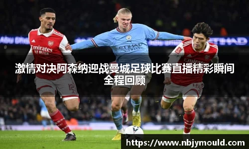 激情对决阿森纳迎战曼城足球比赛直播精彩瞬间全程回顾