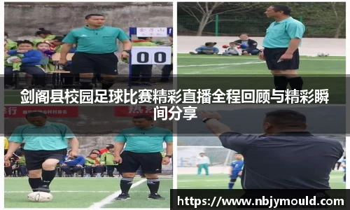 剑阁县校园足球比赛精彩直播全程回顾与精彩瞬间分享