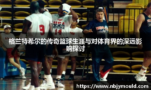 格兰特希尔的传奇篮球生涯与对体育界的深远影响探讨