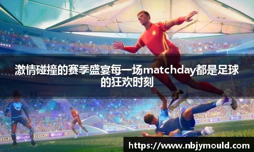 激情碰撞的赛季盛宴每一场matchday都是足球的狂欢时刻