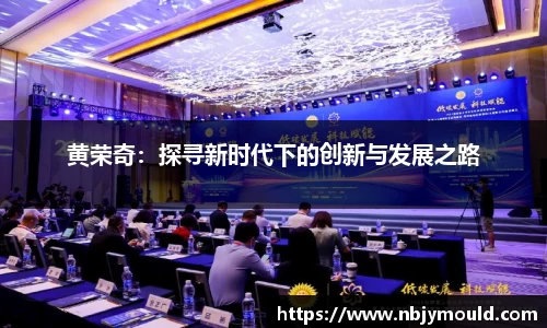 黄荣奇：探寻新时代下的创新与发展之路
