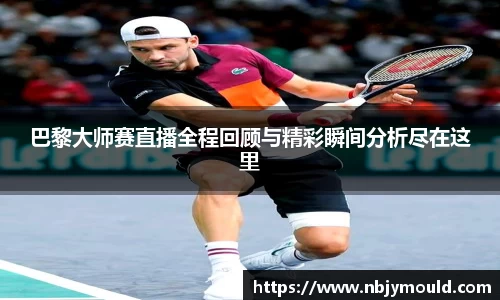 巴黎大师赛直播全程回顾与精彩瞬间分析尽在这里