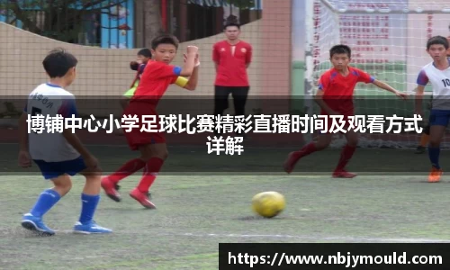 博铺中心小学足球比赛精彩直播时间及观看方式详解