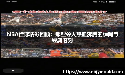 NBA佳球精彩回顾：那些令人热血沸腾的瞬间与经典时刻