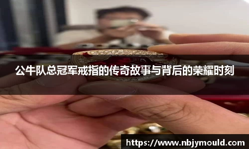 公牛队总冠军戒指的传奇故事与背后的荣耀时刻