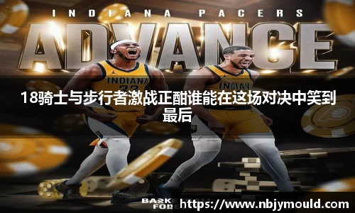 18骑士与步行者激战正酣谁能在这场对决中笑到最后
