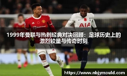 1999年曼联与热刺经典对决回顾：足球历史上的激烈较量与传奇时刻